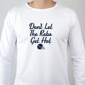 Dont Let The Rebs Get Hot Sweatshirt T shirt Hoodie Long Sleeve T shirt 1