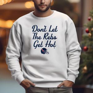 Dont Let The Rebs Get Hot Sweatshirt T shirt Hoodie Long Sleeve T shirt 2