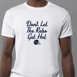 Dont Let The Rebs Get Hot Sweatshirt T shirt Hoodie Long Sleeve T shirt 3
