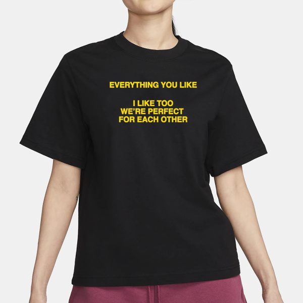 Everything You Like, I Like Too We’re Perfect For Each Other T-Shirt