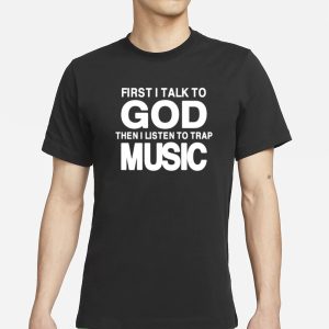 First I Talk To God Then I Listen To Trap Music T Shirt 1