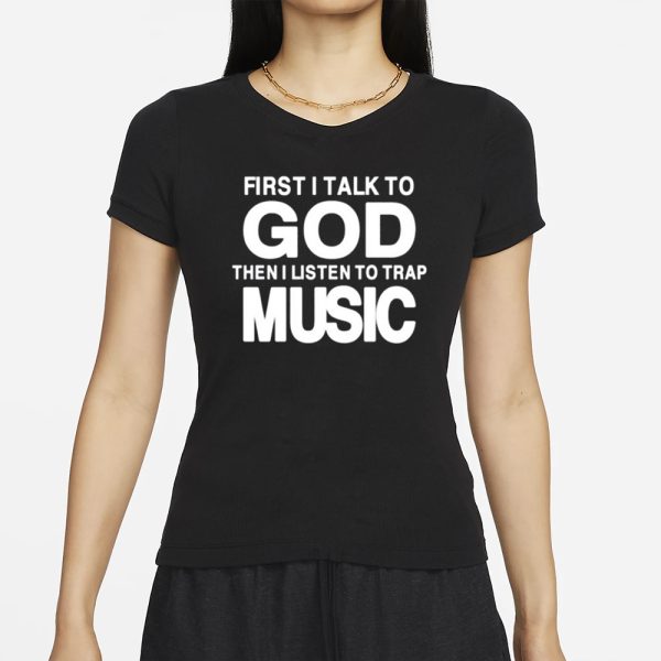 First I Talk To God Then I Listen To Trap Music T-Shirt