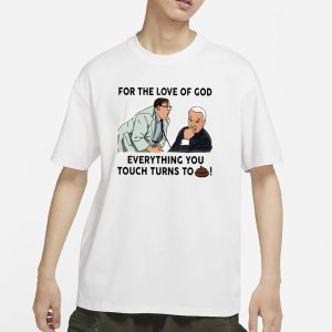 For The Love Of God Everything You Touch Turns To Shit T Shirt 1