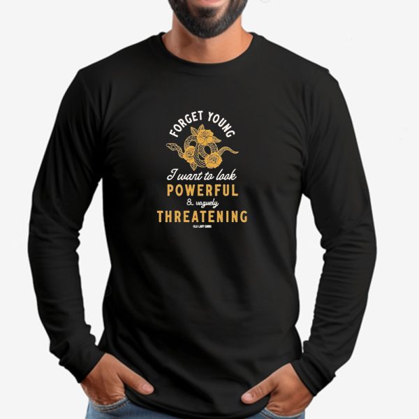 Forget Young I Want To Look Powerful And Vaguely Threatening Old Lady Gains Sweatshirt , T-shirt , Hoodie , Long Sleeve T-shirt