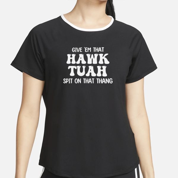 GIVE EM THAT HAWK TUAH SPIT ON THAT THANG CUSTOM PRINTED T-SHIRT