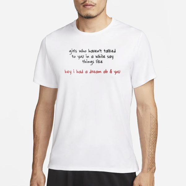 Girls Who Haven’t Talked To You In A While Say Things Like Hey I Had A Dream About You T-Shirt