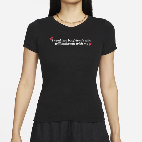 Gotfunny I Need Two Boyfriends Who Will Make Out With Me T-Shirt