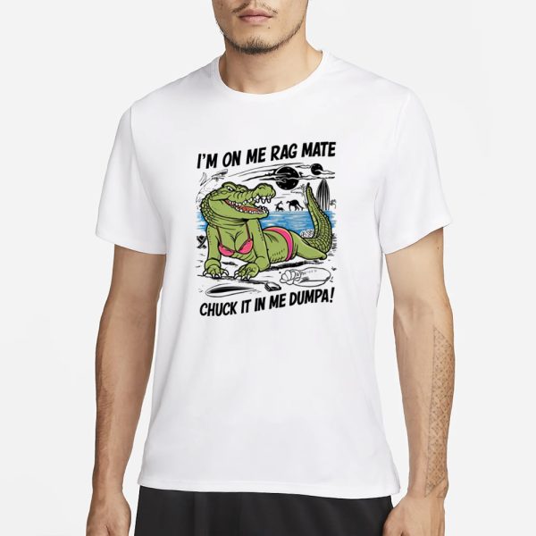 Gotfunny I’m On Me Rag Mate Chuck It In Me Dumpa T-Shirt