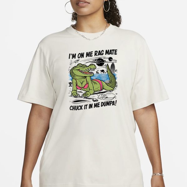 Gotfunny I’m On Me Rag Mate Chuck It In Me Dumpa T-Shirt