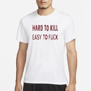 Hard To Kill Easy to Fuck T Shirt 1
