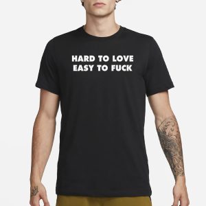 Hard To Love Easy To Fuck T Shirt 1