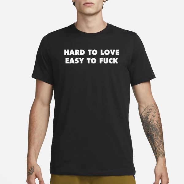 Hard To Love Easy To Fuck T-Shirt