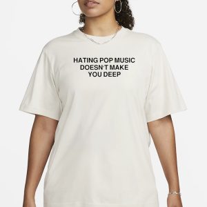 Hating Pop Music Doesn't Make You Deep T Shirt 2