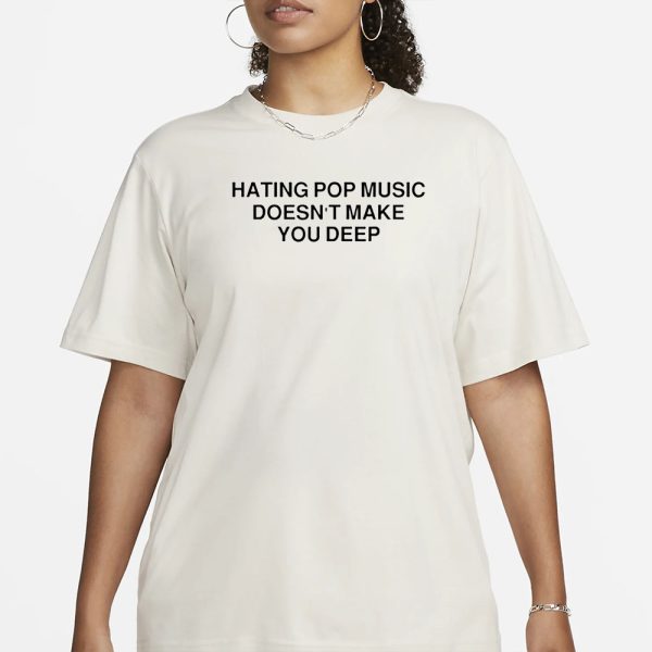 Hating Pop Music Doesn’t Make You Deep T-Shirt