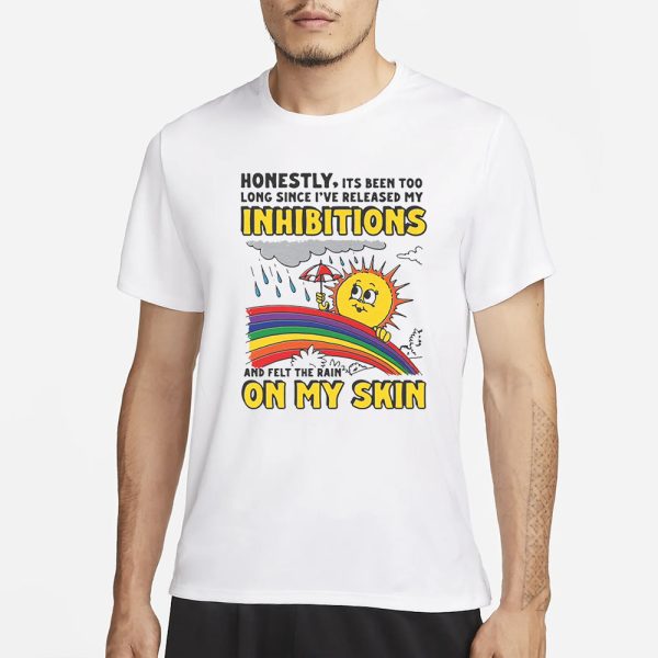 Honestly, Its Been Too Long Since I’ve Release My Inhibitions And Felt The Rain On My Skin T-Shirt