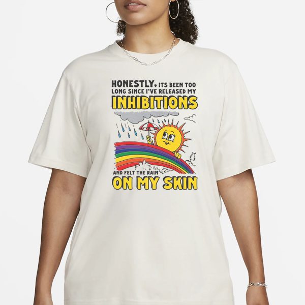 Honestly, Its Been Too Long Since I’ve Release My Inhibitions And Felt The Rain On My Skin T-Shirt