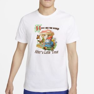 How I See The World After A Little Treat T Shirt 1
