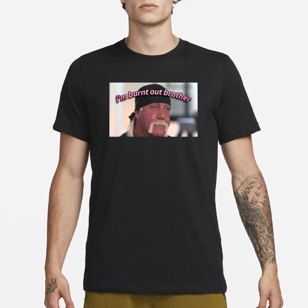 Hulk Hogan I’m Burnt Out Brother T-Shirt