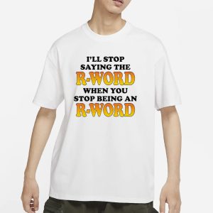 I'll Stop Saying The R Word When You Stop Being An R Word T Shirt 1