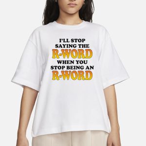I'll Stop Saying The R Word When You Stop Being An R Word T Shirt 2