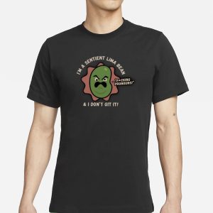 I'm A Sentient Lima Bean And I Don't Git It T Shirt 1