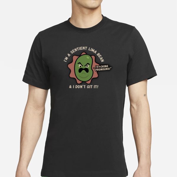 I’m A Sentient Lima Bean And I Don’t Git It T-Shirt