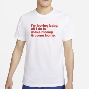 I'm Boring Baby All I Do Is Make Money And Come Home T Shirt 1