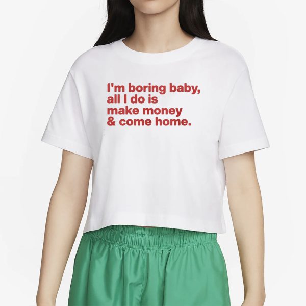 I’m Boring Baby All I Do Is Make Money And Come Home T-Shirt