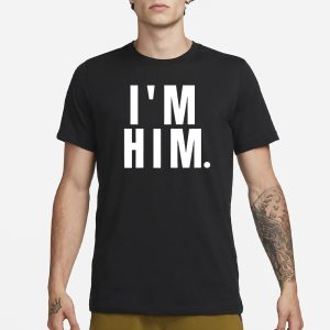 I'm Him T Shirt 1