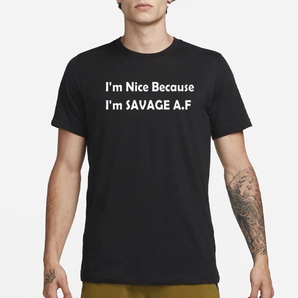 I’m Nice Because I’m Savage Af T-Shirt