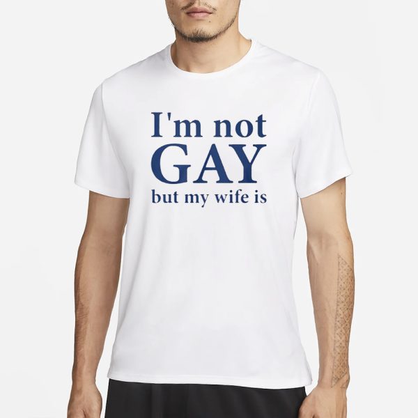 I’m Not Gay But My Wife Is T-Shirt