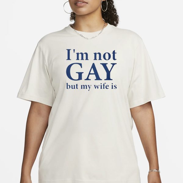 I’m Not Gay But My Wife Is T-Shirt