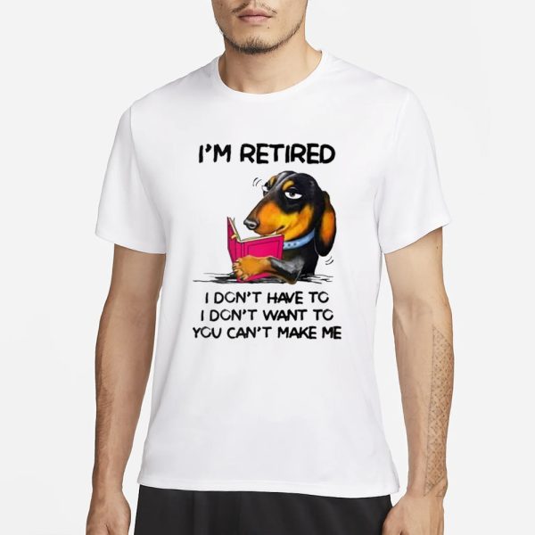 I’m Retired I Don’t Have To I Don’t Want To You Can’t Make Me T-Shirt