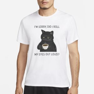 I'm Sorry Did I Roll My Eyes Out Loud T Shirt 1