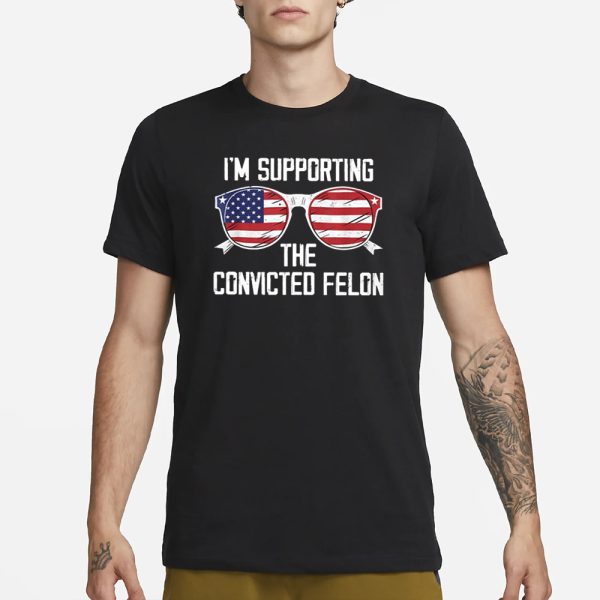 I’m Supporting The Convicted Felon T-Shirt