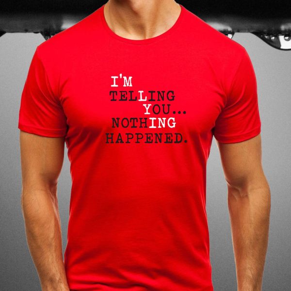 I’m Telling You Nothing Happened T-Shirt