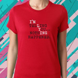 I’m Telling You Nothing Happened T-Shirt 1 I'm Telling You Nothing Happened T Shirt 2