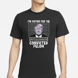 I'm Voting For The Convicted Felon Trump Mugshot T Shirt 1