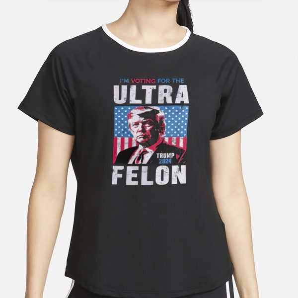 I’m Voting For The Ultra Felon Trump 2024 T-Shirt