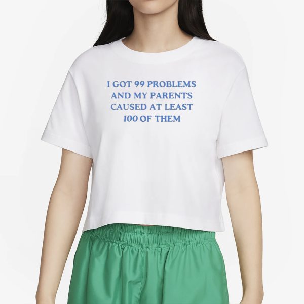 I’ve Got 99 Problems And My Parents Caused At Least 100 Of Them T-Shirt