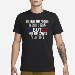I've Never Been Fondled By Donald Trump But I Have Been Screwed By Joe Biden T Shirt 1