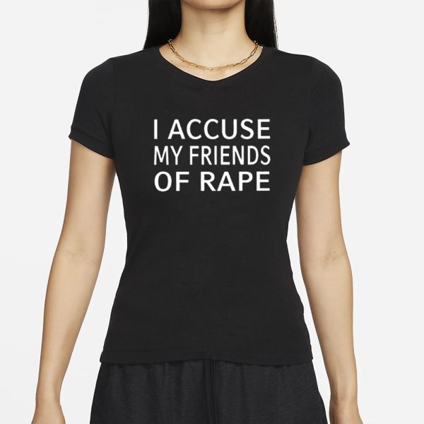 I Accuse My Friends Of Rape T-Shirt