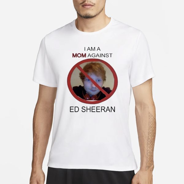 I Am A Mom Against Ed Sheeran T-Shirt