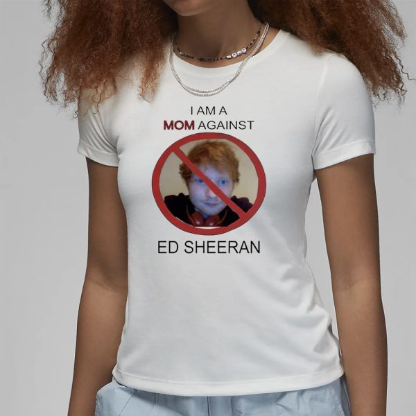 I Am A Mom Against Ed Sheeran T-Shirt