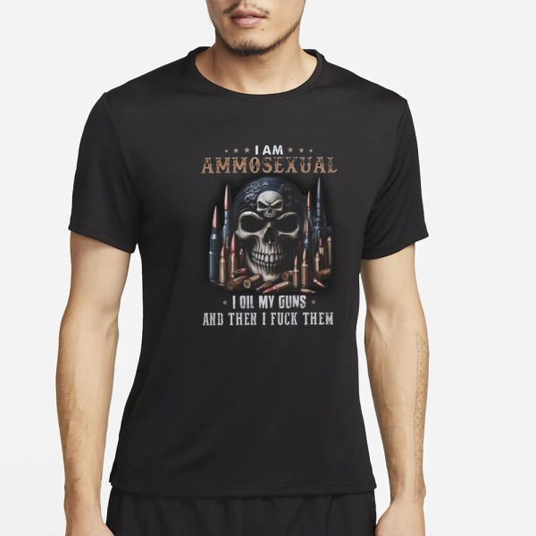 I Am Ammosexual I Oil My Guns And Then I Fuck Them T-Shirt