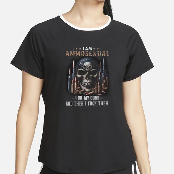 I Am Ammosexual I Oil My Guns And Then I Fuck Them T-Shirt