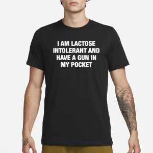 I Am Lactose Intolerant And Have A Gun In My Pocket T Shirt 1