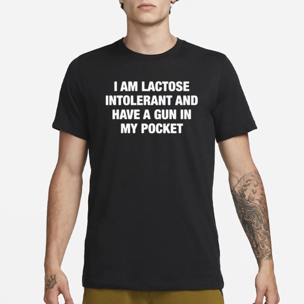 I Am Lactose Intolerant And Have A Gun In My Pocket T-Shirt