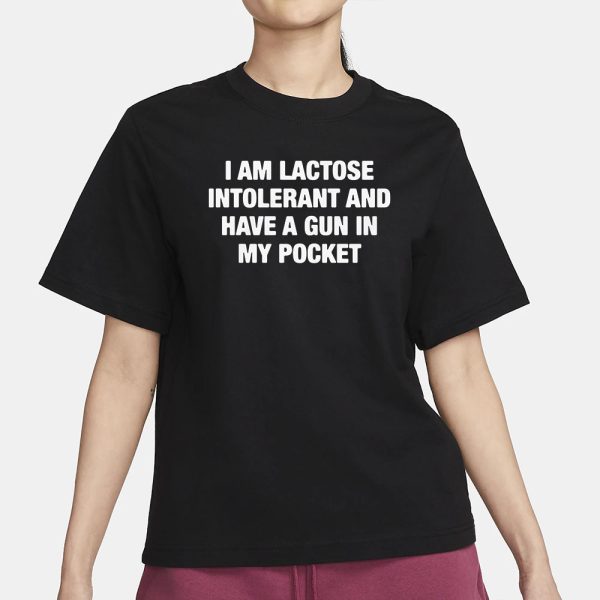 I Am Lactose Intolerant And Have A Gun In My Pocket T-Shirt