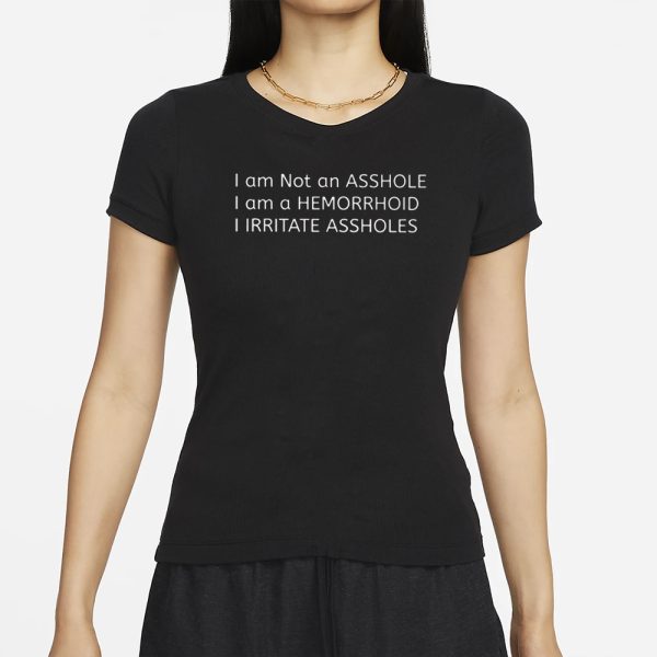 I Am Not An Asshole I Am A Hemorrhoid I Irritate Assholes T-Shirt